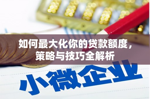 梅州如何最大化你的贷款额度，策略与技巧全解析