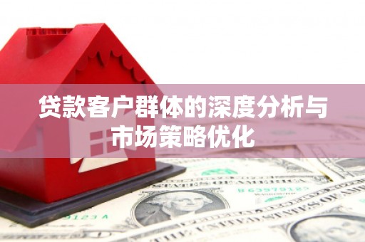 梅州贷款客户群体的深度分析与市场策略优化