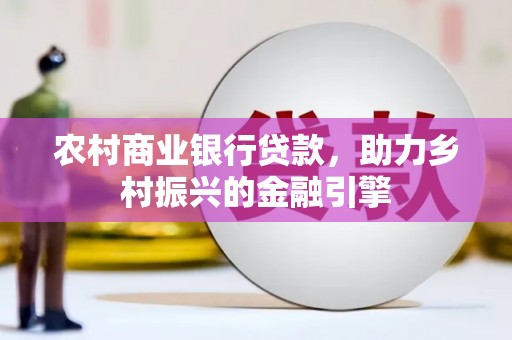 梅州农村商业银行贷款，助力乡村振兴的金融引擎