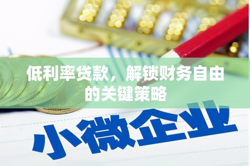 梅州低利率贷款，解锁财务自由的关键策略
