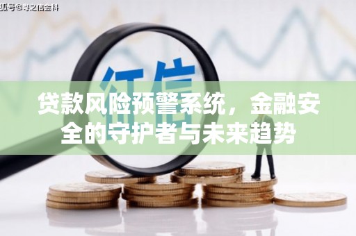 梅州贷款风险预警系统，金融安全的守护者与未来趋势