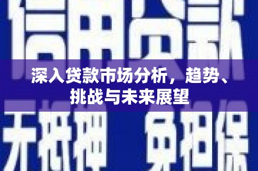 梅州深入贷款市场分析，趋势、挑战与未来展望