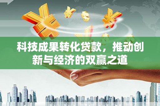 梅州科技成果转化贷款，推动创新与经济的双赢之道