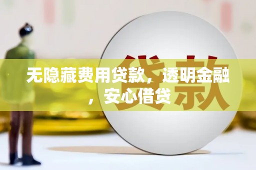 梅州无隐藏费用贷款，透明金融，安心借贷