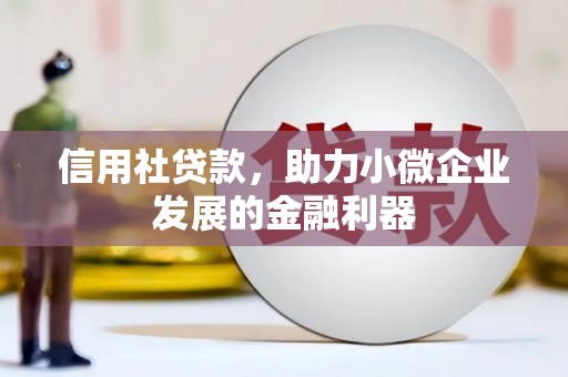 梅州信用社贷款，助力小微企业发展的金融利器