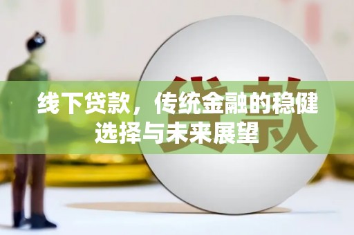 梅州线下贷款，传统金融的稳健选择与未来展望