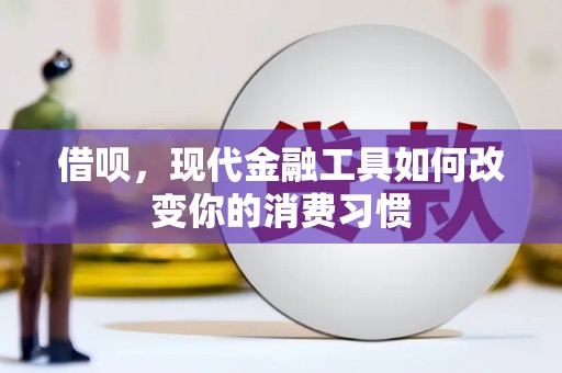 梅州借呗，现代金融工具如何改变你的消费习惯