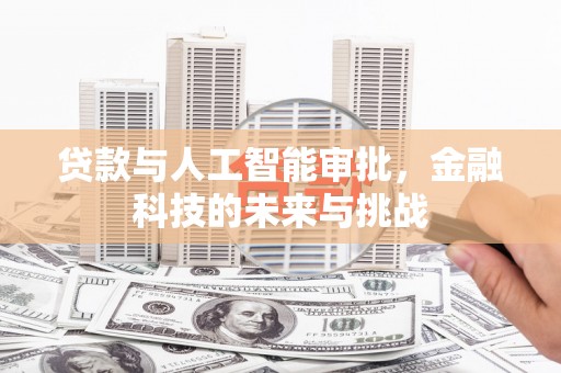 梅州贷款与人工智能审批，金融科技的未来与挑战