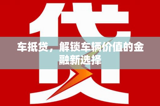 梅州车抵贷，解锁车辆价值的金融新选择