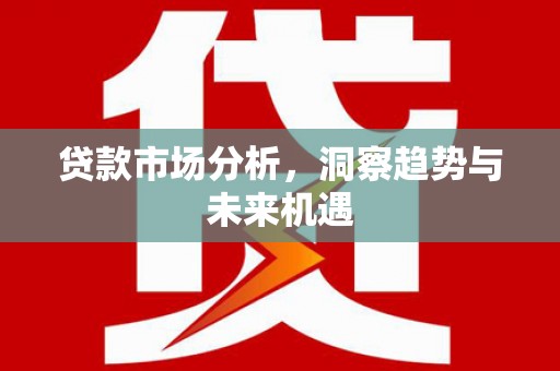 梅州贷款市场分析，洞察趋势与未来机遇