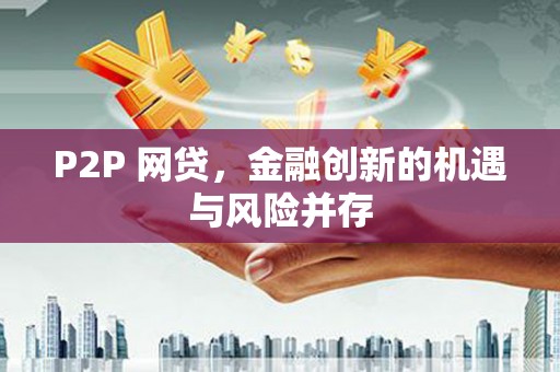 梅州P2P 网贷，金融创新的机遇与风险并存