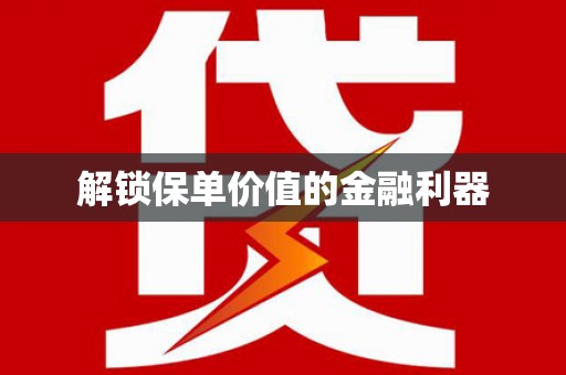梅州解锁保单价值的金融利器