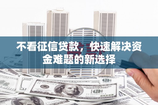 梅州不看征信贷款，快速解决资金难题的新选择