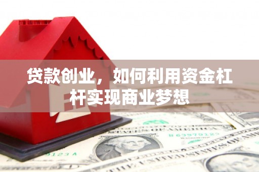 梅州贷款创业，如何利用资金杠杆实现商业梦想