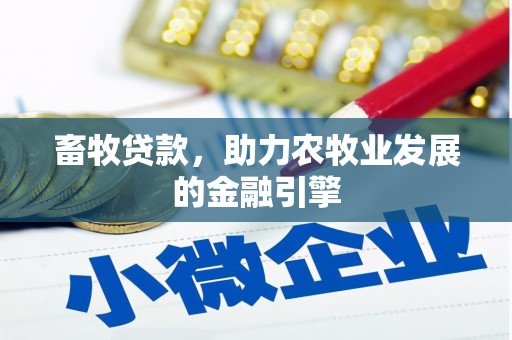 梅州畜牧贷款，助力农牧业发展的金融引擎
