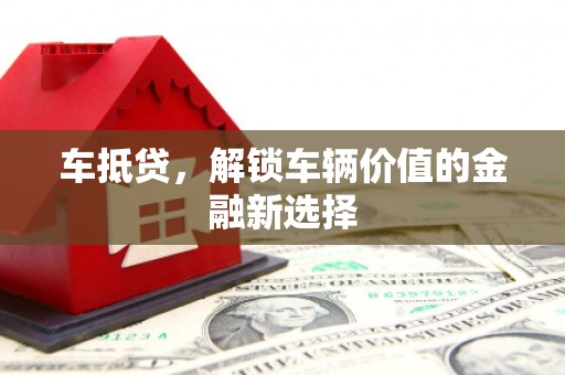 梅州车抵贷，解锁车辆价值的金融新选择