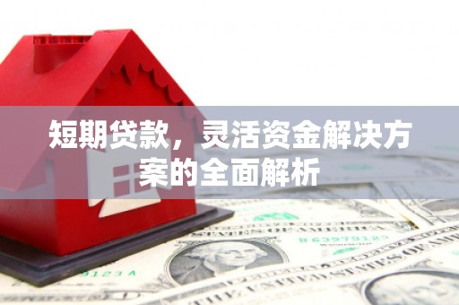 梅州短期贷款，灵活资金解决方案的全面解析