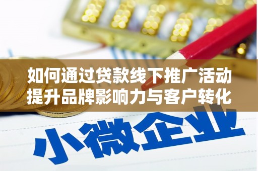 梅州如何通过贷款线下推广活动提升品牌影响力与客户转化率