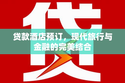 梅州贷款酒店预订，现代旅行与金融的完美结合