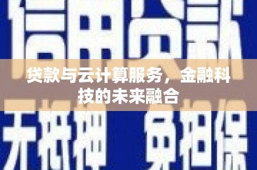 梅州贷款与云计算服务，金融科技的未来融合