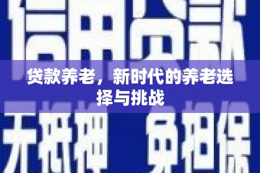 梅州贷款养老，新时代的养老选择与挑战