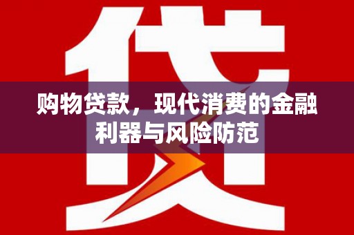 梅州购物贷款，现代消费的金融利器与风险防范