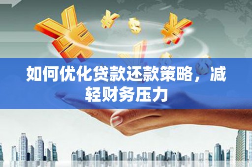 梅州如何优化贷款还款策略，减轻财务压力
