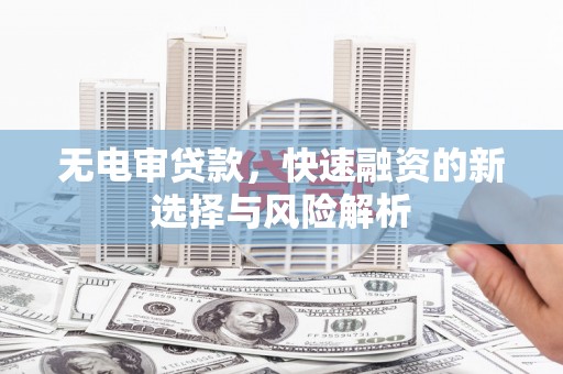 梅州无电审贷款，快速融资的新选择与风险解析