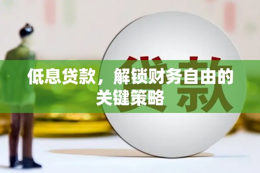 梅州低息贷款，解锁财务自由的关键策略