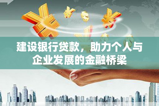 梅州建设银行贷款，助力个人与企业发展的金融桥梁