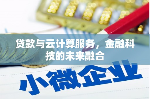 梅州贷款与云计算服务，金融科技的未来融合