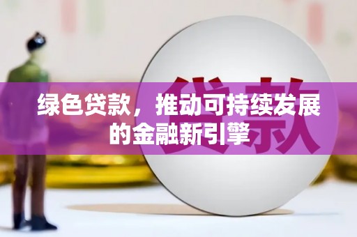 梅州绿色贷款，推动可持续发展的金融新引擎