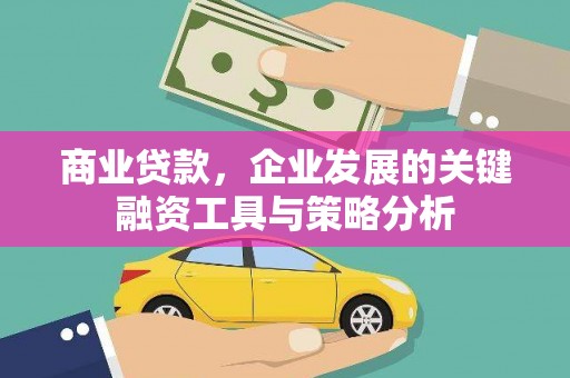 梅州商业贷款，企业发展的关键融资工具与策略分析