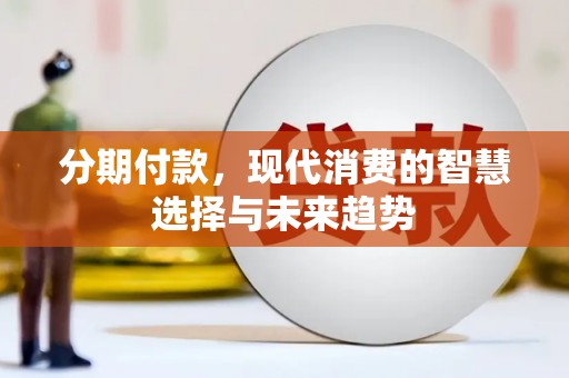 梅州分期付款，现代消费的智慧选择与未来趋势