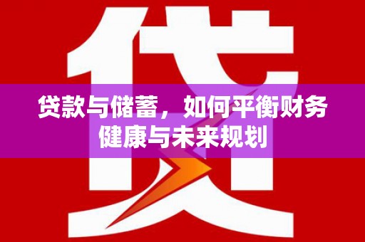 梅州贷款与储蓄，如何平衡财务健康与未来规划