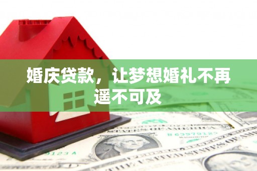 梅州婚庆贷款，让梦想婚礼不再遥不可及