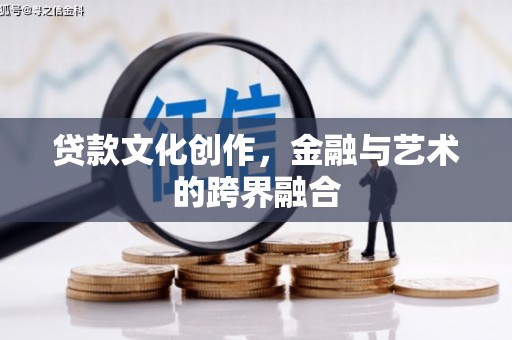 梅州贷款文化创作，金融与艺术的跨界融合