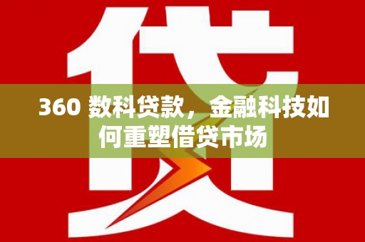 梅州360 数科贷款，金融科技如何重塑借贷市场