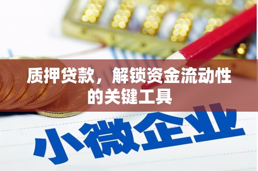 梅州质押贷款，解锁资金流动性的关键工具