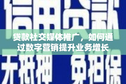 梅州贷款社交媒体推广，如何通过数字营销提升业务增长