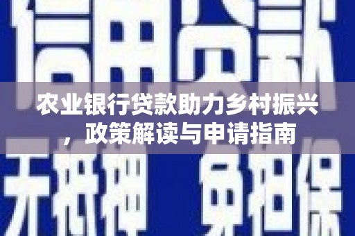 梅州农业银行贷款助力乡村振兴，政策解读与申请指南