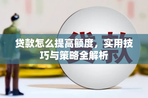 梅州贷款怎么提高额度，实用技巧与策略全解析