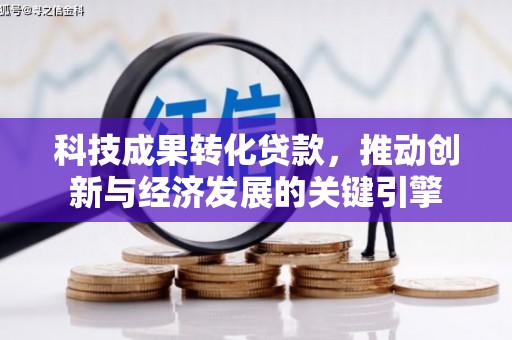 梅州科技成果转化贷款，推动创新与经济发展的关键引擎