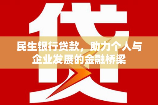 梅州民生银行贷款，助力个人与企业发展的金融桥梁