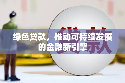 梅州绿色贷款，推动可持续发展的金融新引擎