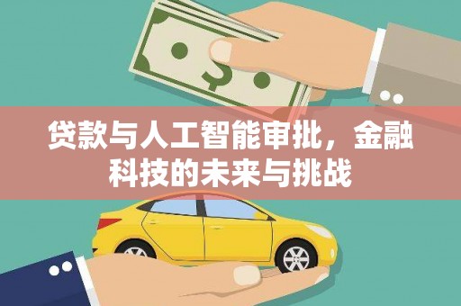 梅州贷款与人工智能审批，金融科技的未来与挑战