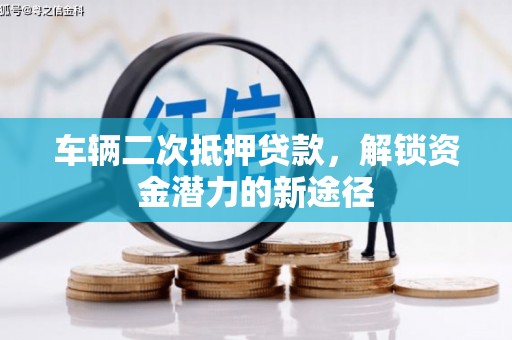 梅州车辆二次抵押贷款，解锁资金潜力的新途径