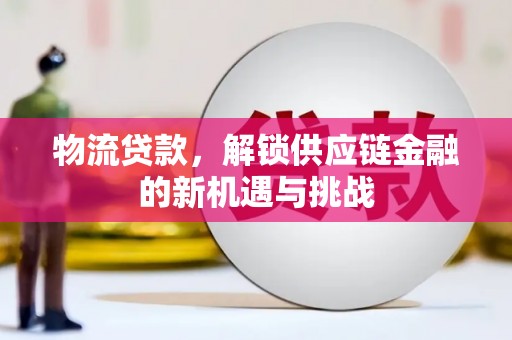 梅州物流贷款，解锁供应链金融的新机遇与挑战