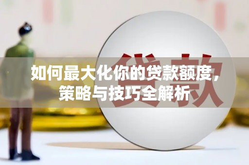 梅州如何最大化你的贷款额度，策略与技巧全解析