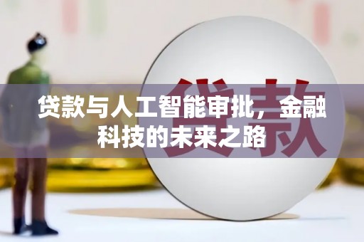 梅州贷款与人工智能审批，金融科技的未来之路